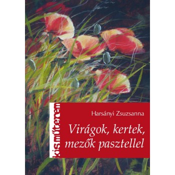 VIRÁGOK, KERTEK, MEZŐK PASZTELLEL - KISMŰTEREM - (2014)